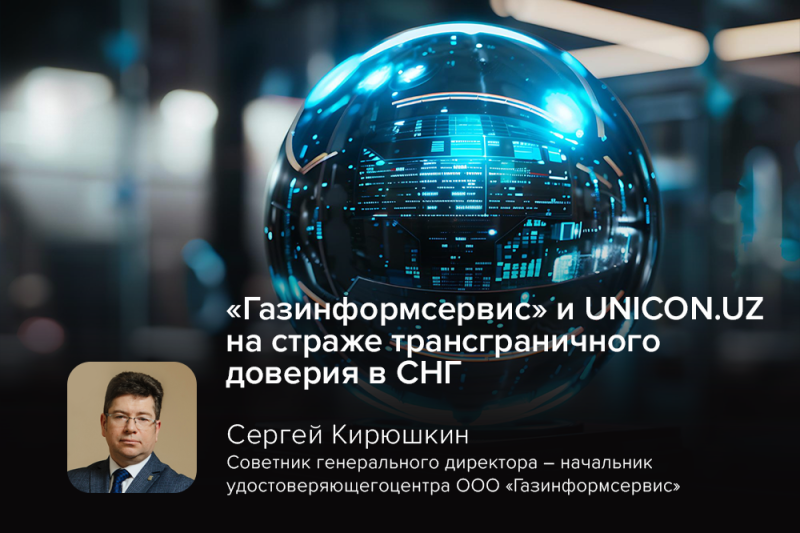 «Газинформсервис» и UNICON.UZ на страже трансграничного доверия в СНГ «Газинформсервис» и UNICON.UZ на страже трансграничного доверия в СНГ